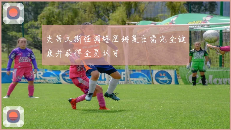 史蒂文斯强调塔图姆复出需完全健康并获得全员认可