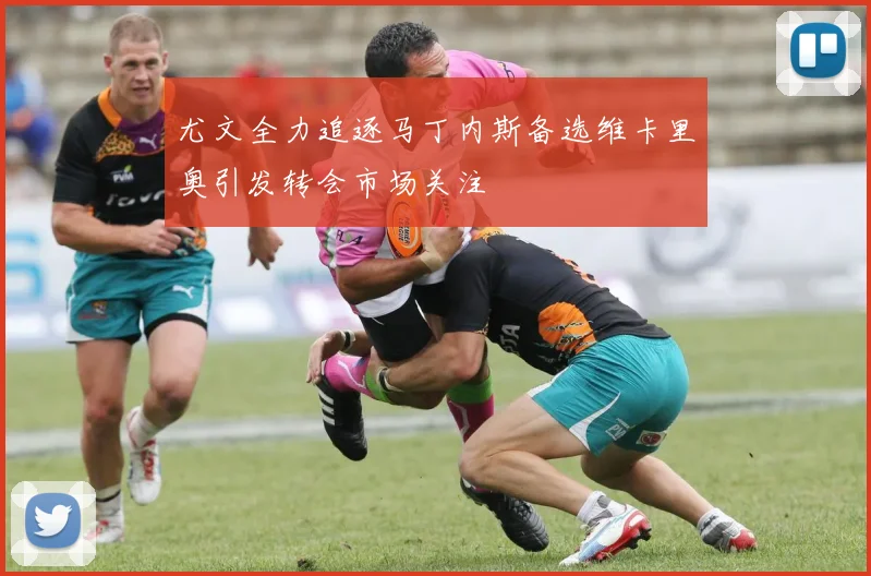 尤文全力追逐马丁内斯备选维卡里奥引发转会市场关注