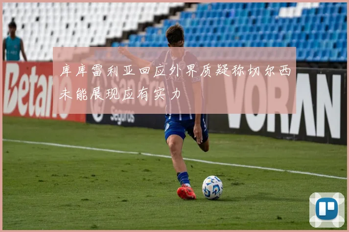 库库雷利亚回应外界质疑称切尔西未能展现应有实力
