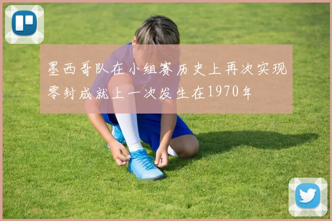 墨西哥队在小组赛历史上再次实现零封成就上一次发生在1970年