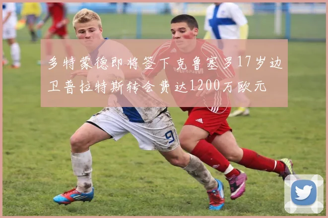 多特蒙德即将签下克鲁塞罗17岁边卫普拉特斯转会费达1200万欧元