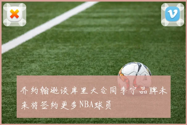 乔约翰逊谈库里大合同李宁品牌未来将签约更多NBA球员