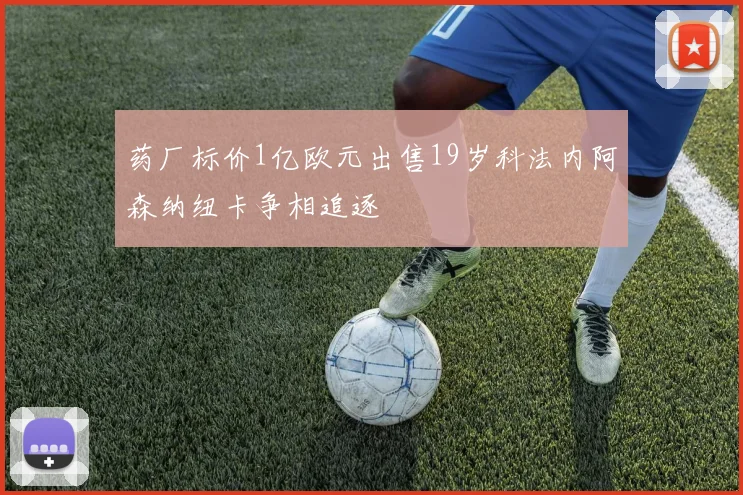 药厂标价1亿欧元出售19岁科法内阿森纳纽卡争相追逐