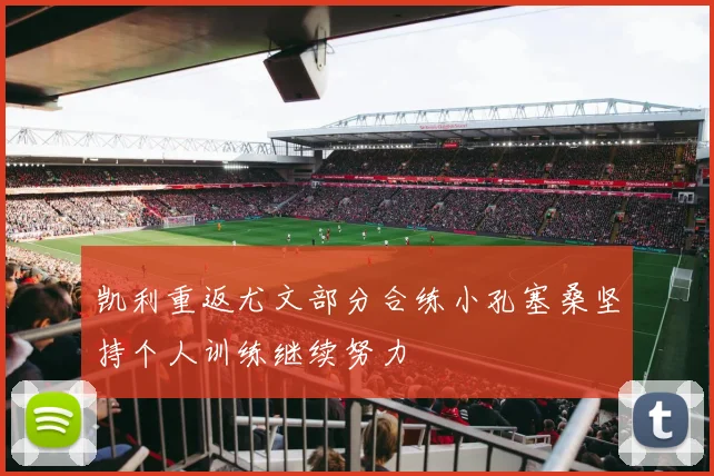 凯利重返尤文部分合练小孔塞桑坚持个人训练继续努力