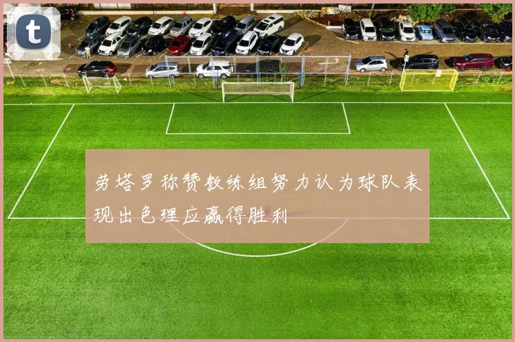 劳塔罗称赞教练组努力认为球队表现出色理应赢得胜利