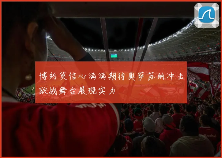 博约莫信心满满期待奥萨苏纳冲击欧战舞台展现实力