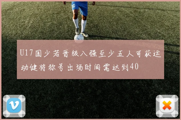U17国少若晋级八强至少五人可获运动健将称号出场时间需达到40